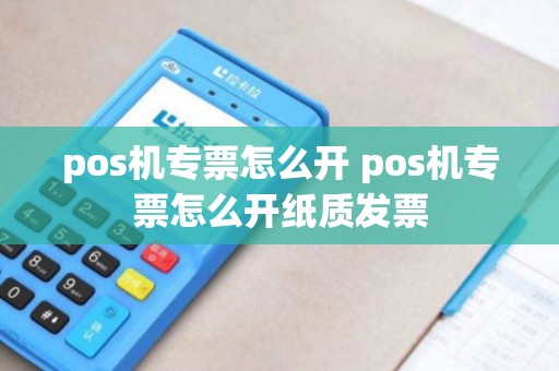 pos机专票怎么开 pos机专票怎么开纸质发票