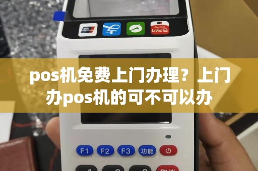 pos机免费上门办理？上门办pos机的可不可以办