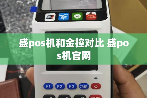 盛pos机和金控对比 盛pos机官网