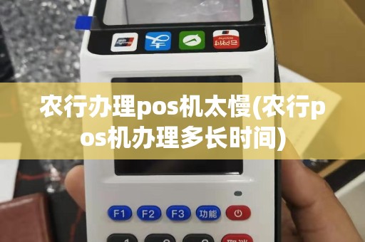 农行办理pos机太慢(农行pos机办理多长时间)