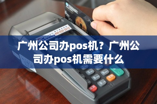 广州公司办pos机？广州公司办pos机需要什么