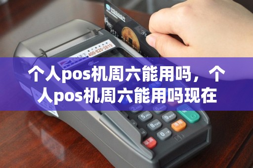 个人pos机周六能用吗，个人pos机周六能用吗现在