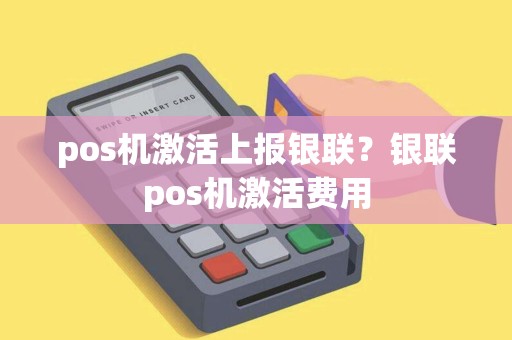 pos机激活上报银联？银联pos机激活费用