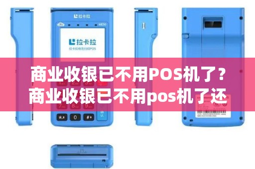商业收银已不用POS机了？商业收银已不用pos机了还能用吗