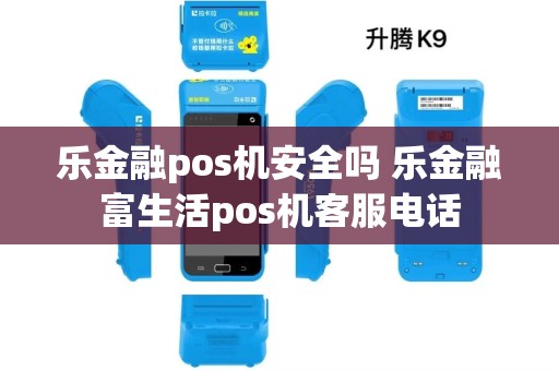 乐金融pos机安全吗 乐金融富生活pos机客服电话