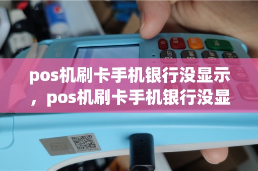 pos机刷卡手机银行没显示，pos机刷卡手机银行没显示怎么回事