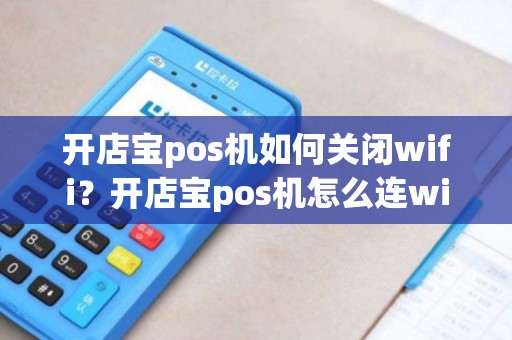 开店宝pos机如何关闭wifi？开店宝pos机怎么连wifi