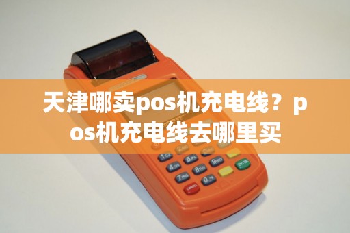 天津哪卖pos机充电线？pos机充电线去哪里买