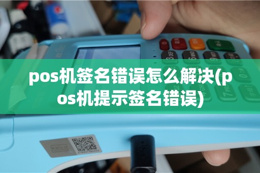 pos机签名错误怎么解决(pos机提示签名错误)
