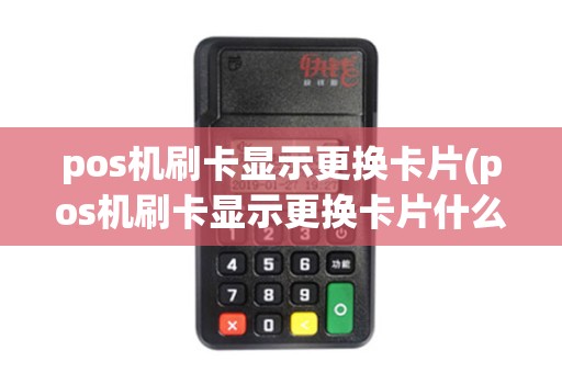 pos机刷卡显示更换卡片(pos机刷卡显示更换卡片什么意思)
