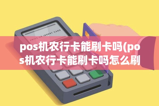 pos机农行卡能刷卡吗(pos机农行卡能刷卡吗怎么刷)