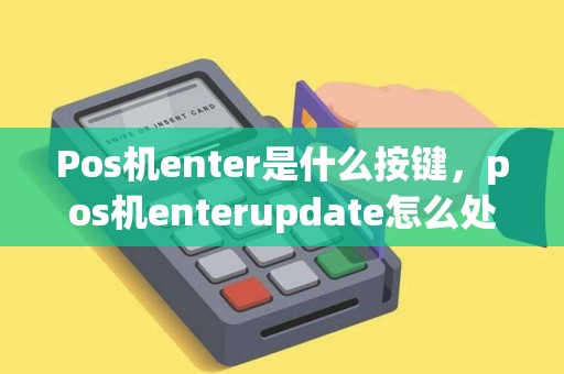 Pos机enter是什么按键，pos机enterupdate怎么处理