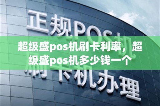 超级盛pos机刷卡利率，超级盛pos机多少钱一个