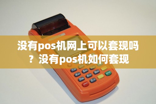 没有pos机网上可以套现吗？没有pos机如何套现