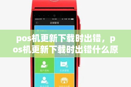 pos机更新下载时出错，pos机更新下载时出错什么原因