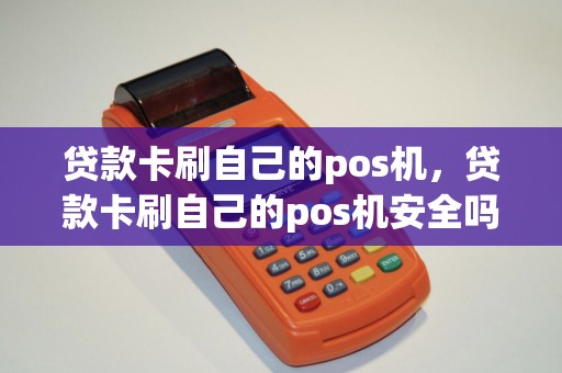 贷款卡刷自己的pos机，贷款卡刷自己的pos机安全吗
