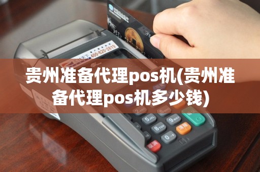 贵州准备代理pos机(贵州准备代理pos机多少钱)