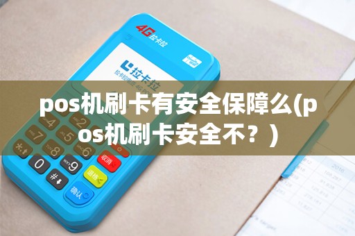 pos机刷卡有安全保障么(pos机刷卡安全不？)