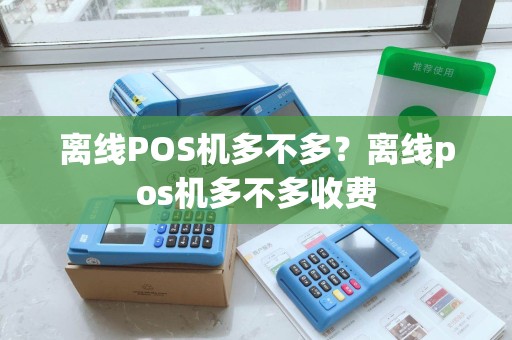 离线POS机多不多？离线pos机多不多收费