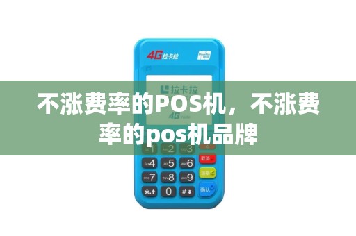 不涨费率的POS机，不涨费率的pos机品牌