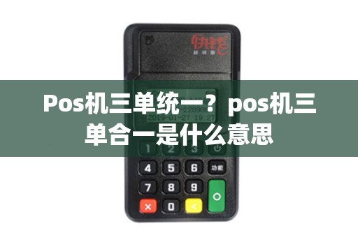 Pos机三单统一？pos机三单合一是什么意思