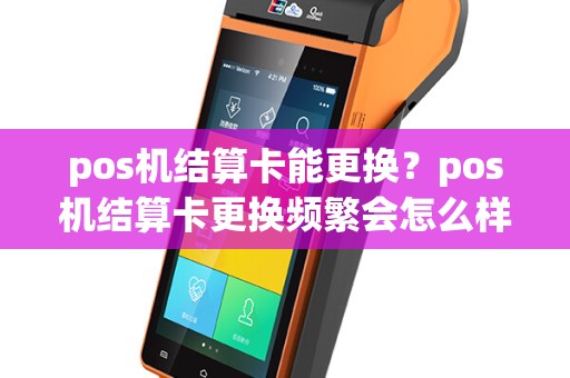 pos机结算卡能更换？pos机结算卡更换频繁会怎么样