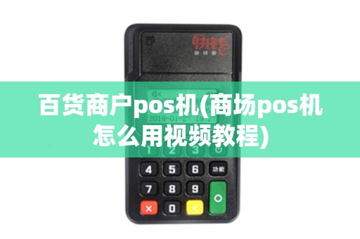 百货商户pos机(商场pos机怎么用视频教程)