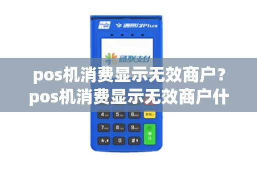 pos机消费显示无效商户？pos机消费显示无效商户什么意思