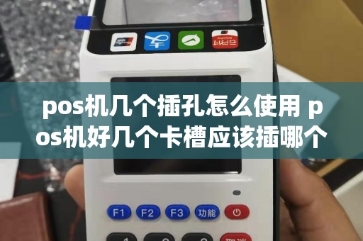 pos机几个插孔怎么使用 pos机好几个卡槽应该插哪个