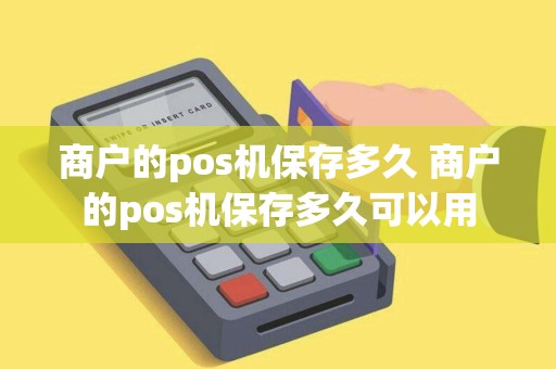 商户的pos机保存多久 商户的pos机保存多久可以用