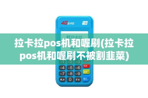 拉卡拉pos机和喔刷(拉卡拉pos机和喔刷不被割韭菜)
