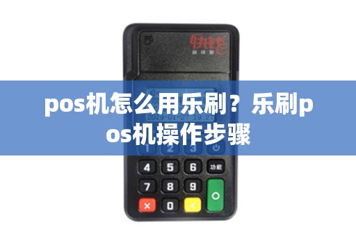 pos机怎么用乐刷？乐刷pos机操作步骤