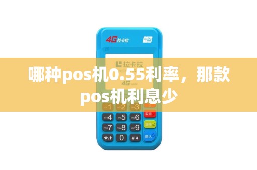 哪种pos机0.55利率，那款pos机利息少