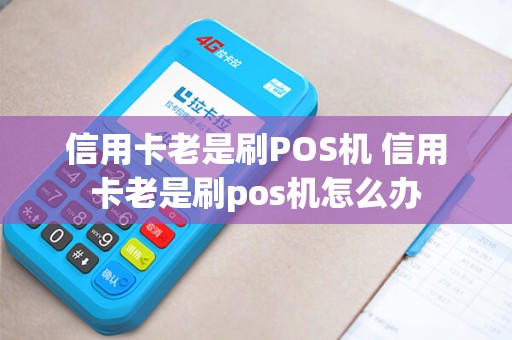 信用卡老是刷POS机 信用卡老是刷pos机怎么办