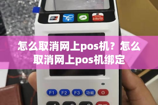 怎么取消网上pos机？怎么取消网上pos机绑定