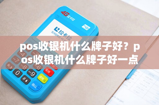 pos收银机什么牌子好？pos收银机什么牌子好一点