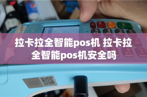拉卡拉全智能pos机 拉卡拉全智能pos机安全吗
