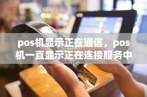 pos机显示正在通信，pos机一直显示正在连接服务中心