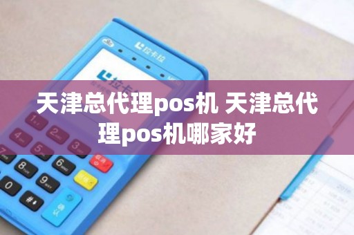 天津总代理pos机 天津总代理pos机哪家好