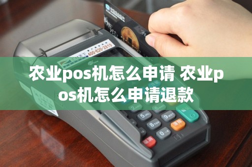 农业pos机怎么申请 农业pos机怎么申请退款