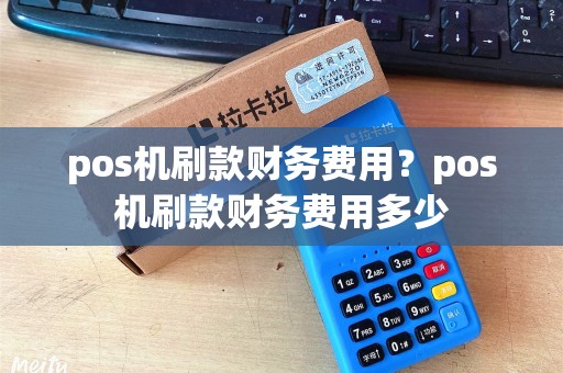 pos机刷款财务费用？pos机刷款财务费用多少
