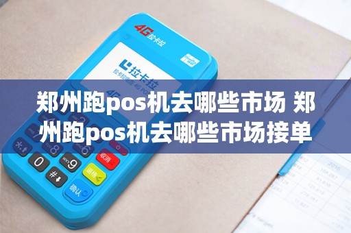 郑州跑pos机去哪些市场 郑州跑pos机去哪些市场接单