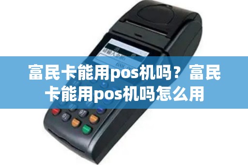 富民卡能用pos机吗？富民卡能用pos机吗怎么用