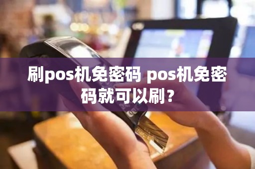 刷pos机免密码 pos机免密码就可以刷？