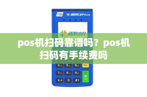 pos机扫码靠谱吗？pos机扫码有手续费吗