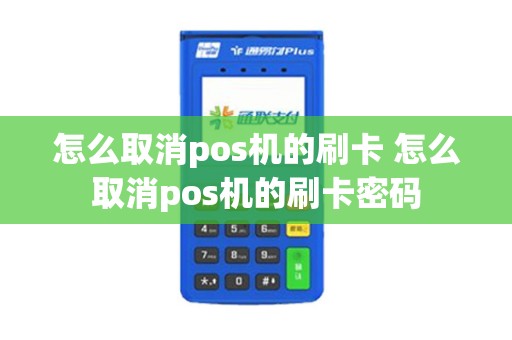 怎么取消pos机的刷卡 怎么取消pos机的刷卡密码