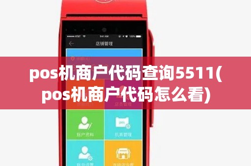 pos机商户代码查询5511(pos机商户代码怎么看)