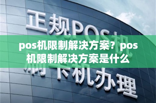 pos机限制解决方案？pos机限制解决方案是什么