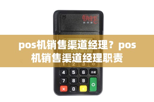 pos机销售渠道经理？pos机销售渠道经理职责