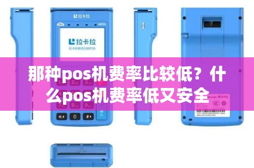 那种pos机费率比较低？什么pos机费率低又安全